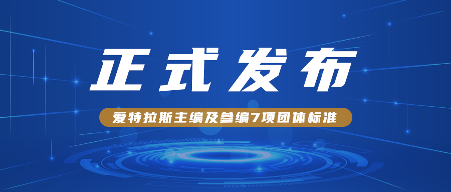 愛特拉斯主編及參編7項團體(tǐ)标準正式發布！！！